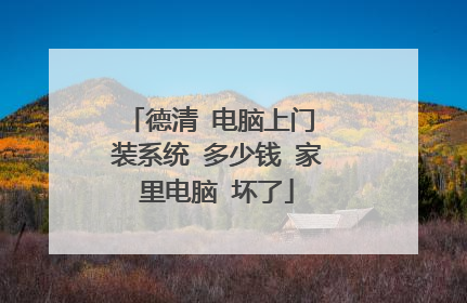 德清 电脑上门 装系统 多少钱 家里电脑 坏了
