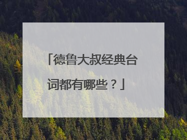 德鲁大叔经典台词都有哪些？