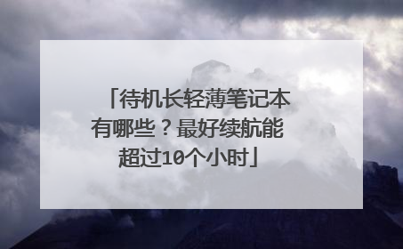 待机长轻薄笔记本有哪些?最好续航能超过10个小时