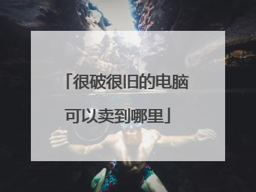 很破很旧的电脑可以卖到哪里