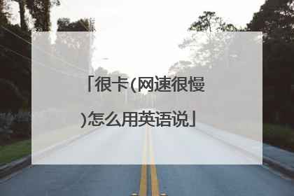 很卡(网速很慢)怎么用英语说