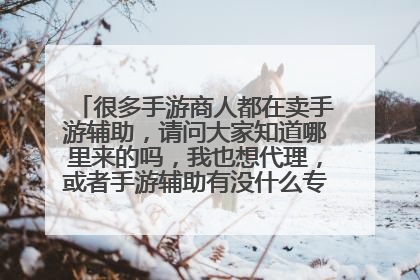 很多手游商人都在卖手游辅助,请问大家知道哪里来的吗,我也想代理,或者手游辅助有没什么专业的代理平台