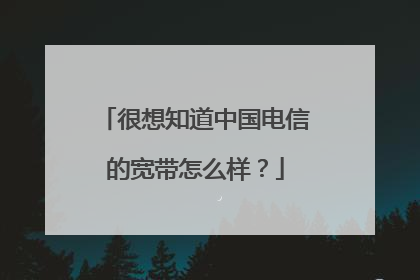 很想知道中国电信的宽带怎么样?