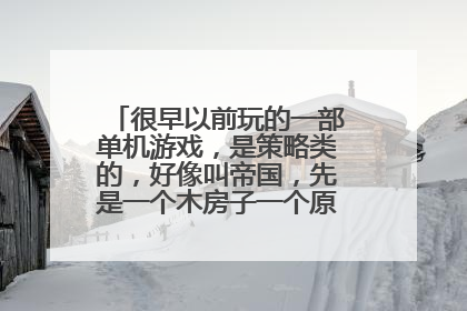 很早以前玩的一部单机游戏，是策略类的，好像叫帝国，先是一个木房子一个原始人，后来升级变成瓦房和城堡。