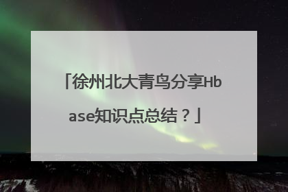 徐州北大青鸟分享Hbase知识点总结?