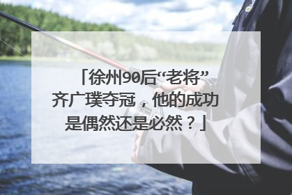 徐州90后“老将”齐广璞夺冠，他的成功是偶然还是必然？
