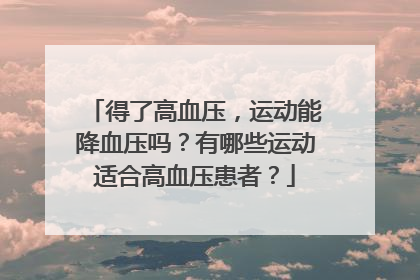 得了高血压，运动能降血压吗？有哪些运动适合高血压患者？