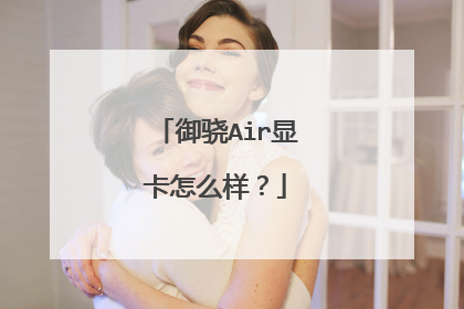 御骁Air显卡怎么样?