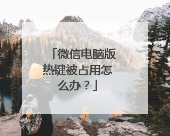 微信电脑版热键被占用怎么办？