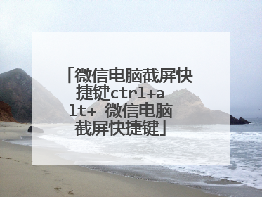 微信电脑截屏快捷键ctrl+alt+ 微信电脑截屏快捷键