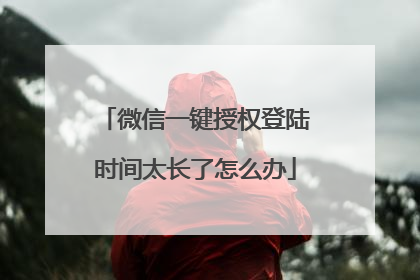 微信一键授权登陆时间太长了怎么办