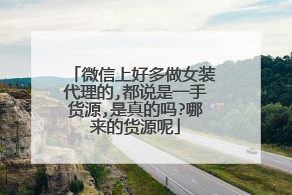 微信上好多做女装代理的,都说是一手货源,是真的吗?哪来的货源呢