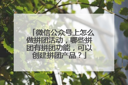 微信公众号上怎么做拼团活动，哪些拼团有拼团功能，可以创建拼团产品？