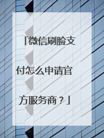 微信刷脸支付怎么申请官方服务商?