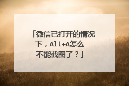 微信已打开的情况下,Alt+A怎么不能截图了?