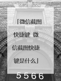 微信截图快捷键 微信截图快捷键是什么