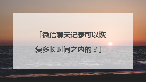 微信聊天记录可以恢复多长时间之内的?