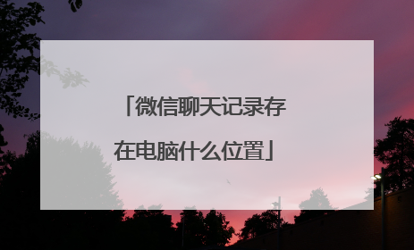 微信聊天记录存在电脑什么位置