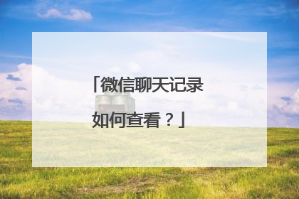 微信聊天记录如何查看?