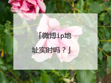 微博ip地址实时吗?