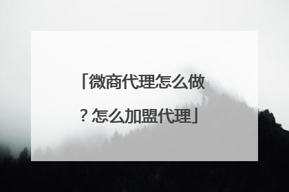 微商代理怎么做?怎么加盟代理