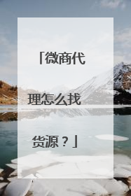 微商代理怎么找货源？