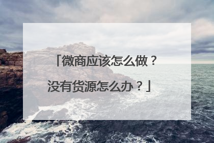 微商应该怎么做?没有货源怎么办?