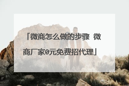 微商怎么做的步骤 微商厂家0元免费招代理