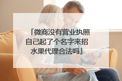 微商没有营业执照自己起了个名字来招水果代理合法吗