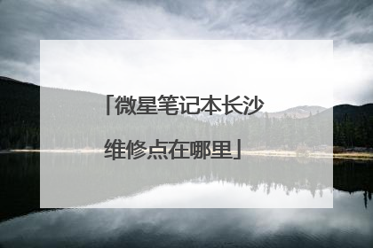 微星笔记本长沙维修点在哪里