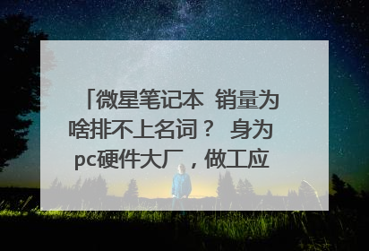 微星笔记本 销量为啥排不上名词? 身为pc硬件大厂,做工应该不错,可笔记本销量为啥不是很好呢?