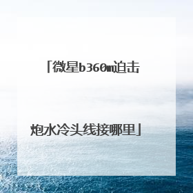 微星b360m迫击炮水冷头线接哪里