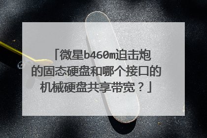 微星b460m迫击炮的固态硬盘和哪个接口的机械硬盘共享带宽?