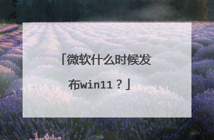 微软什么时候发布win11？