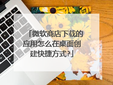 微软商店下载的应用怎么在桌面创建快捷方式?