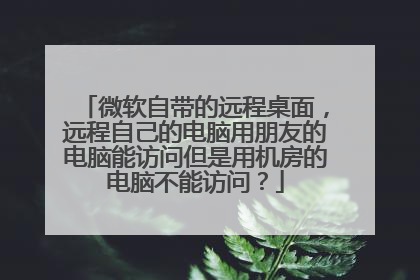 微软自带的远程桌面，远程自己的电脑用朋友的电脑能访问但是用机房的电脑不能访问？
