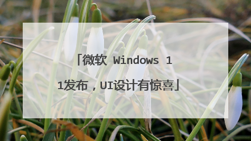 微软 Windows 11发布,UI设计有惊喜