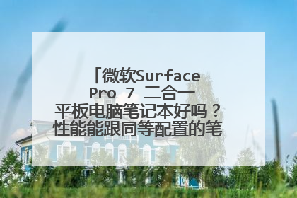 微软Surface Pro 7 二合一平板电脑笔记本好吗?性能能跟同等配置的笔记本电脑一样吗?