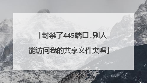 封禁了445端口.别人能访问我的共享文件夹吗
