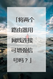 将两个路由器用网线连接可增强信号吗?