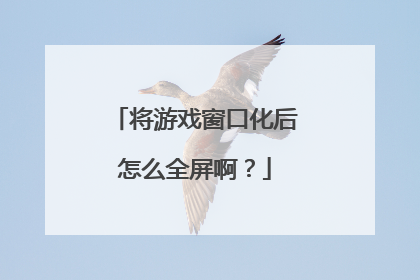 将游戏窗口化后怎么全屏啊?