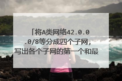 将A类网络42.0.0.0/8等分成四个子网,写出各个子网的第一个和最后一个可用的IP？
