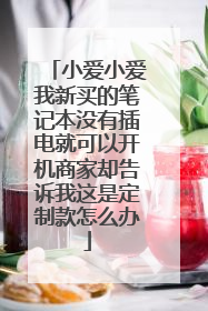 小爱小爱我新买的笔记本没有插电就可以开机商家却告诉我这是定制款怎么办
