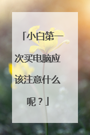 小白第一次买电脑应该注意什么呢?