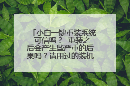 小白一键重装系统 可信吗？ 重装之后会产生些严重的后果吗？请用过的装机大神帮忙解答