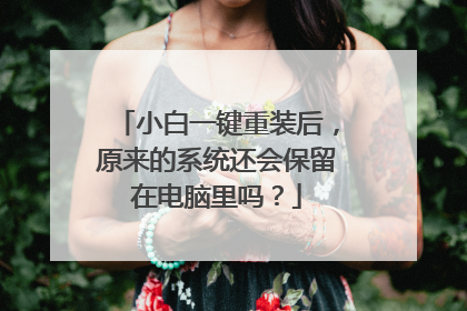 小白一键重装后，原来的系统还会保留在电脑里吗？