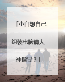 小白想自己组装电脑请大神指导?