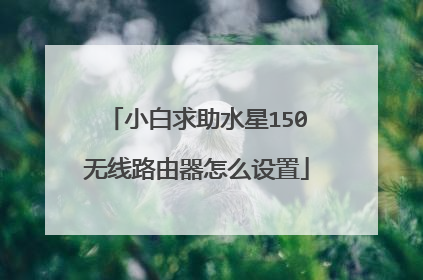 小白求助水星150无线路由器怎么设置