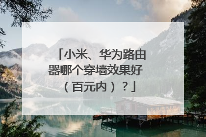 小米、华为路由器哪个穿墙效果好（百元内）？