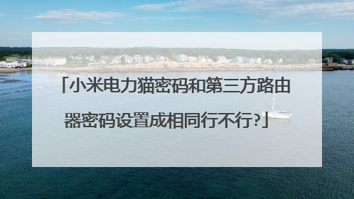 小米电力猫密码和第三方路由器密码设置成相同行不行?